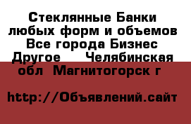 Стеклянные Банки любых форм и объемов - Все города Бизнес » Другое   . Челябинская обл.,Магнитогорск г.